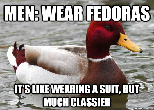 Men: wear fedoras it's like wearing a suit, but much classier  Malicious Advice Mallard