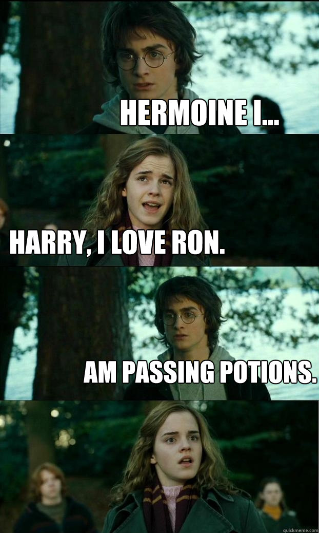 Hermoine I... Harry, I love Ron. am passing potions.  Horny Harry