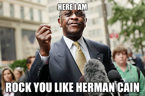 Here I am Rock you like Herman Cain  Herman Cain