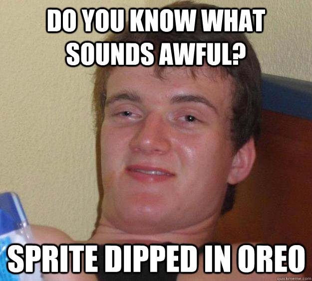 do you know what sounds awful? sprite dipped in oreo  10 Guy