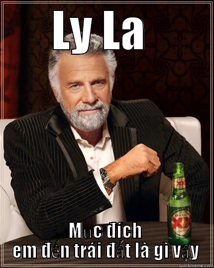 LY LA  MỤC ĐÍCH EM ĐẾN TRÁI ĐẤT LÀ GÌ VẬY The Most Interesting Man In The World