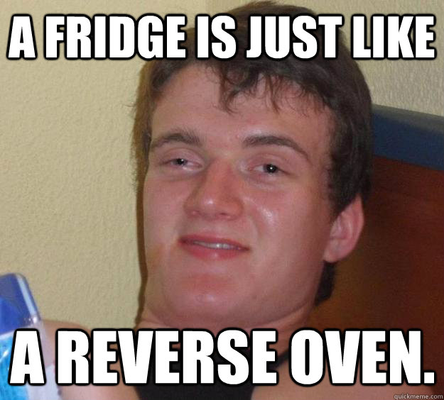 A fridge is just like  a reverse oven.  10 Guy