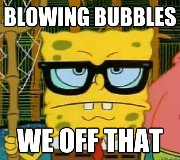 Blowing bubbles we off that - Blowing bubbles we off that  Hipster Spongebob