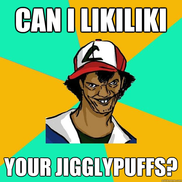 Can I Likiliki Your Jigglypuffs?  Ash Pedreiro