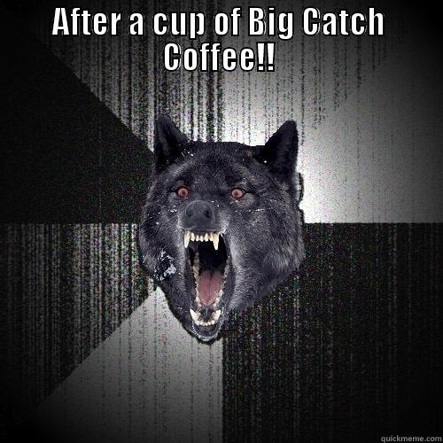 AFTER A CUP OF BIG CATCH COFFEE!!  Insanity Wolf