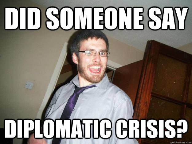 Did Someone say Diplomatic crisis?  