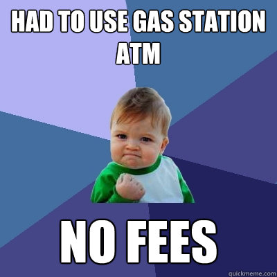 Had to use Gas station ATM No Fees - Had to use Gas station ATM No Fees  Success Kid