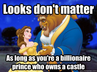 Looks don't matter As long as you're a billionaire prince who owns a castle  Beauty and the beast fixed