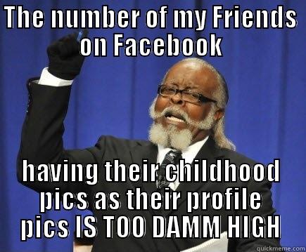 THE NUMBER OF MY FRIENDS ON FACEBOOK HAVING THEIR CHILDHOOD PICS AS THEIR PROFILE PICS IS TOO DAMM HIGH Too Damn High