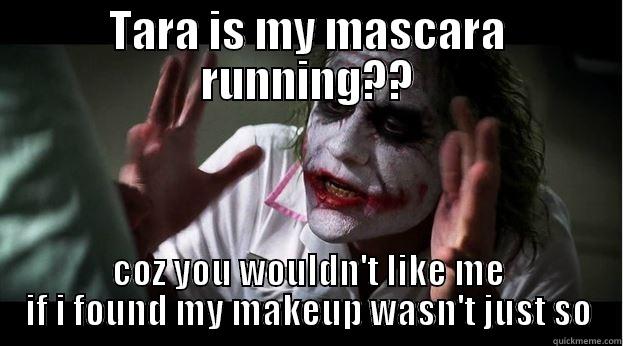 TARA IS MY MASCARA RUNNING?? COZ YOU WOULDN'T LIKE ME IF I FOUND MY MAKEUP WASN'T JUST SO Joker Mind Loss