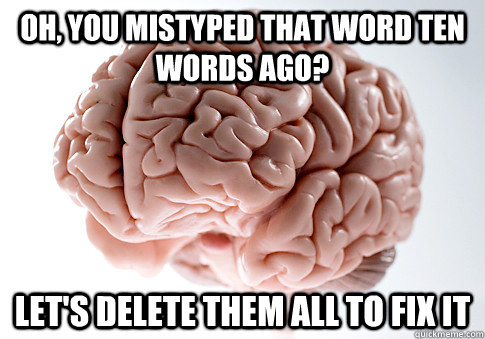 Oh, you mistyped that word ten words ago? let's delete them all to fix it  Scumbag Brain