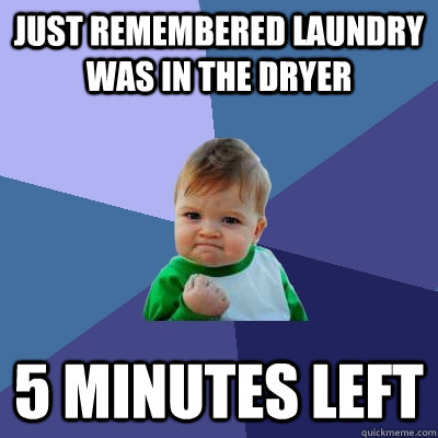 Just Remembered laundry was in the dryer 5 minutes left - Just Remembered laundry was in the dryer 5 minutes left  Success Kid