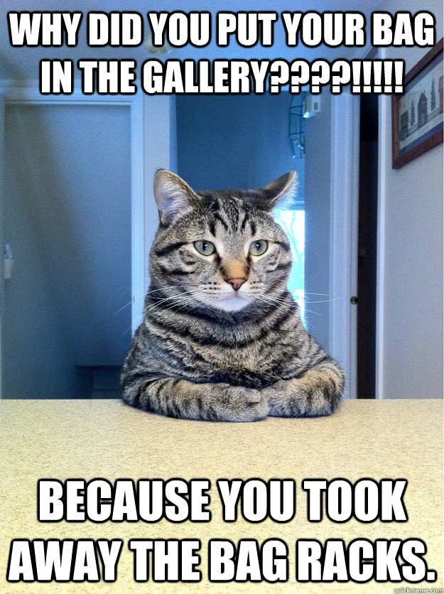 why did you put your bag in the gallery????!!!!! because you took away the bag racks.  Chris Hansen Cat