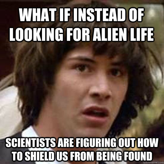 What if instead of looking for alien life scientists are figuring out how to shield us from being found  conspiracy keanu