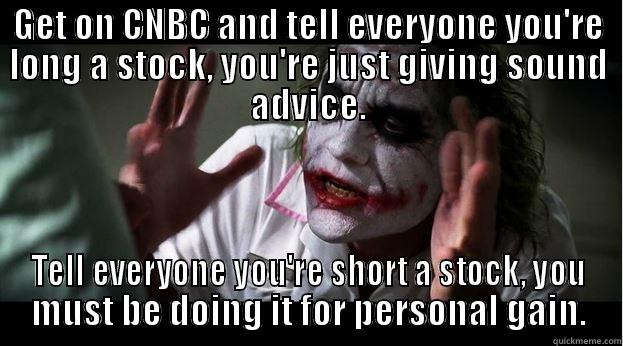 GET ON CNBC AND TELL EVERYONE YOU'RE LONG A STOCK, YOU'RE JUST GIVING SOUND ADVICE. TELL EVERYONE YOU'RE SHORT A STOCK, YOU MUST BE DOING IT FOR PERSONAL GAIN. Joker Mind Loss