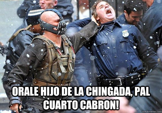  orale hijo de la chingada, pal cuarto cabron!  