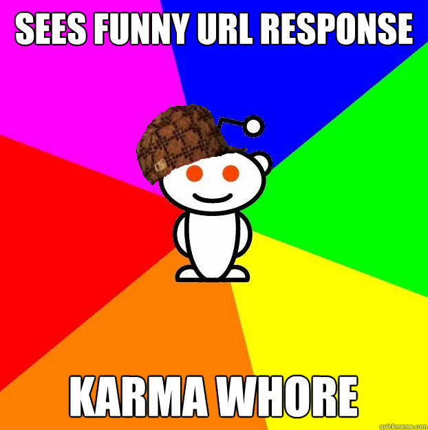 Sees funny url response karma whore  Scumbag Redditor