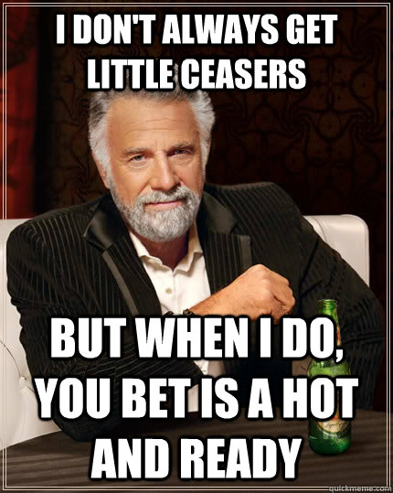 I don't always get little ceasers  but when I do,  you bet is a hot and ready  The Most Interesting Man In The World