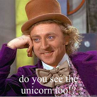  do you see the unicorn too!?  Condescending Wonka