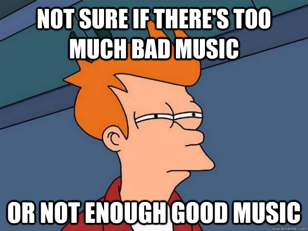 not sure if there's too much bad music or not enough good music - not sure if there's too much bad music or not enough good music  Futurama Fry