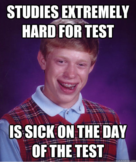 Studies extremely hard for test is sick on the day of the test  Bad Luck Brian