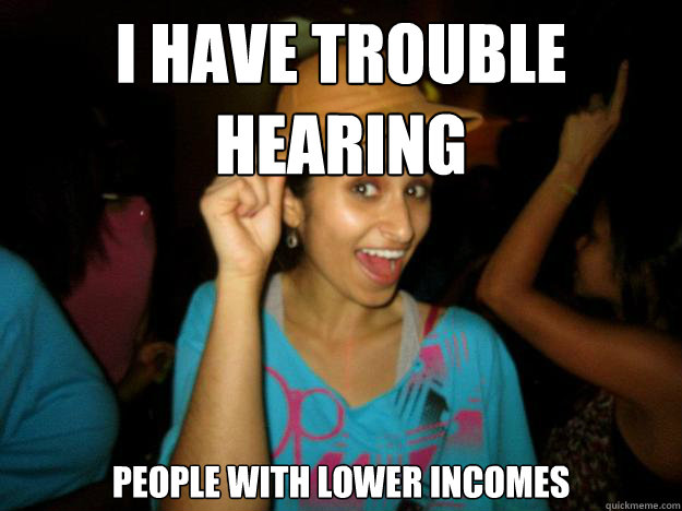 I have trouble hearing People with lower incomes  