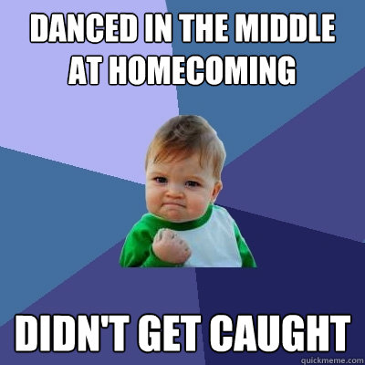 Danced In The Middle At Homecoming Didn't Get caught  Success Kid