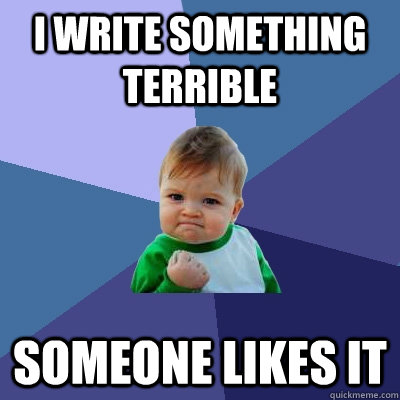 i write something terrible someone likes it - i write something terrible someone likes it  Success Kid