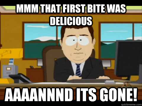 Mmm that first bite was delicious  Aaaannnd its gone! - Mmm that first bite was delicious  Aaaannnd its gone!  Aaand its gone