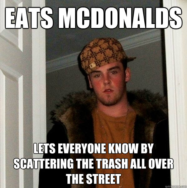 Eats McDonalds Lets everyone know by scattering the trash all over the street  Scumbag Steve