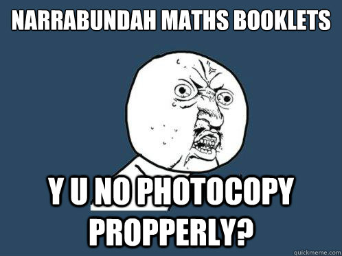 NARRABUNDAH MATHS BOOkLETs
 y u no photocopy propperly? - NARRABUNDAH MATHS BOOkLETs
 y u no photocopy propperly?  Y U No