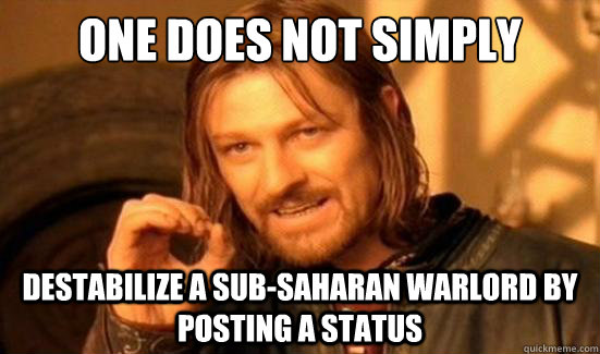 One Does Not Simply Destabilize a Sub-Saharan Warlord by posting a status  Boromir