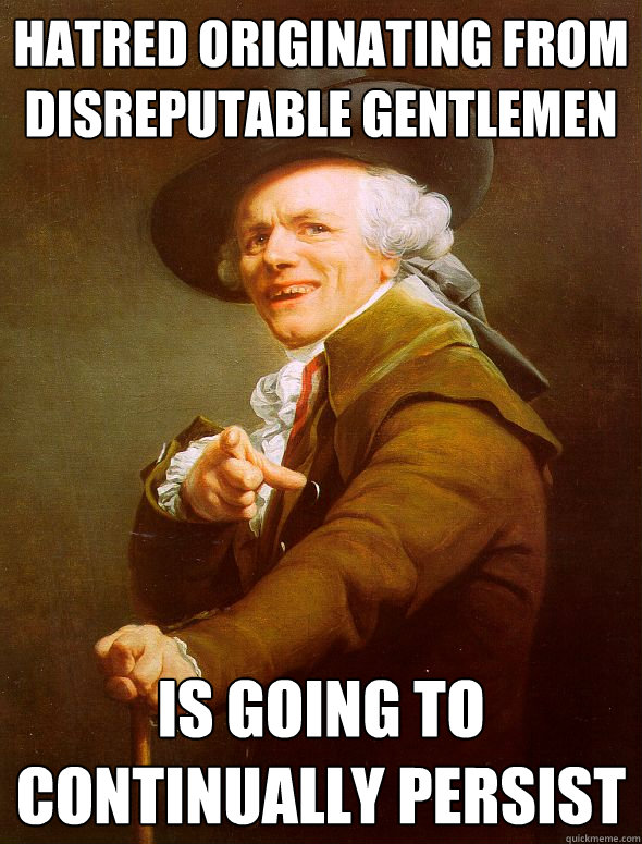 hatred originating from disreputable gentlemen is going to continually persist - hatred originating from disreputable gentlemen is going to continually persist  Joseph Ducreux