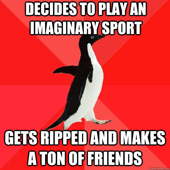 Decides to play an imaginary sport gets ripped and makes a ton of friends  Socially Awesome Penguin