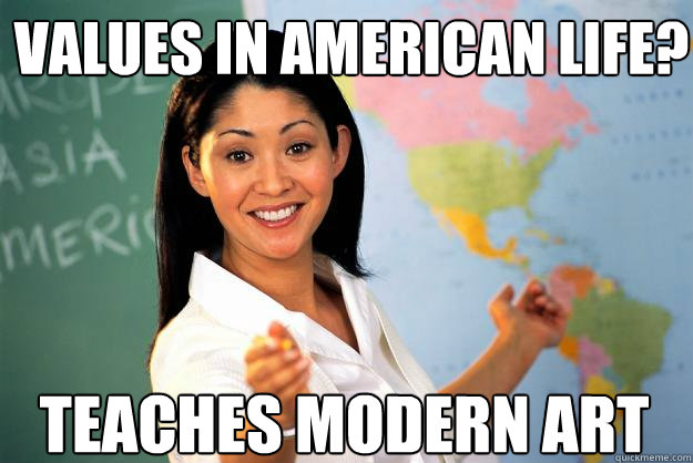 values in american life? teaches modern art  Unhelpful High School Teacher