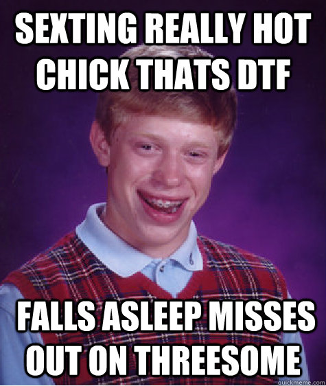 sexting really hot chick thats dtf   falls asleep misses out on threesome  Bad Luck Brian