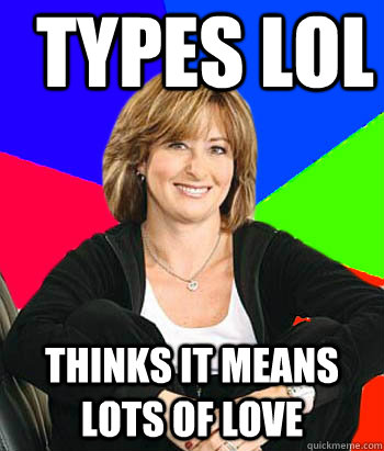 Types LOL Thinks it means Lots of Love  Sheltering Suburban Mom