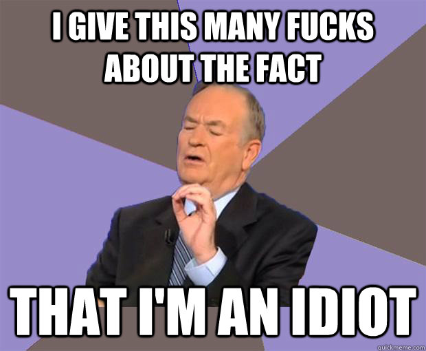 I give this many fucks about the fact  That I'm an idiot  Bill O Reilly