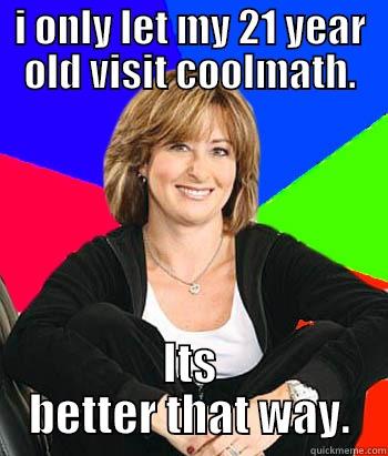 I ONLY LET MY 21 YEAR OLD VISIT COOLMATH. ITS BETTER THAT WAY. Sheltering Suburban Mom