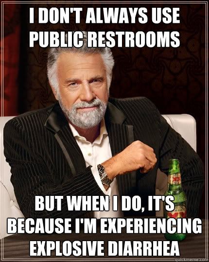 I don't always use public restrooms But when i do, It's because I'm experiencing explosive diarrhea  The Most Interesting Man In The World