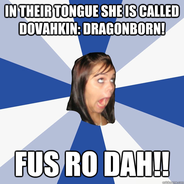 In their tongue she is called dovahkin: dragonborn! FUS RO DAH!! - In their tongue she is called dovahkin: dragonborn! FUS RO DAH!!  Annoying Facebook Girl