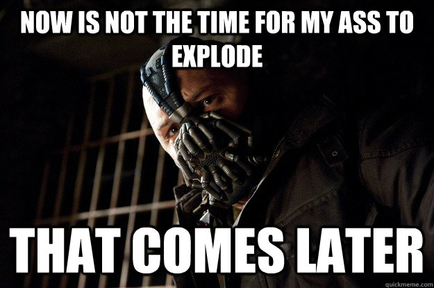 Now is not the time for my ass to explode that comes later - Now is not the time for my ass to explode that comes later  Angry Bane