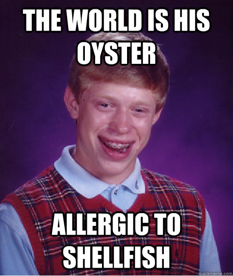 the world is his oyster Allergic to shellfish  Bad Luck Brian