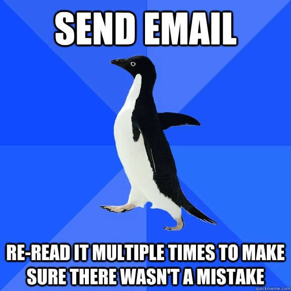 Send EMAIL RE-READ IT MULTIPLE TIMES TO MAKE SURE THERE WASN'T A MISTAKE - Send EMAIL RE-READ IT MULTIPLE TIMES TO MAKE SURE THERE WASN'T A MISTAKE  Socially Awkward Penguin