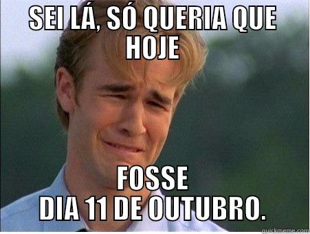 SEI LÁ, SÓ QUERIA QUE HOJE FOSSE DIA 11 DE OUTUBRO. 1990s Problems