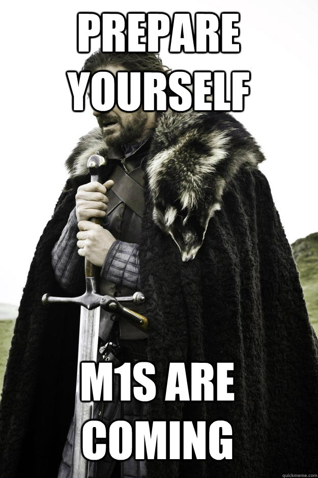 Prepare Yourself M1s are coming  Winter is coming