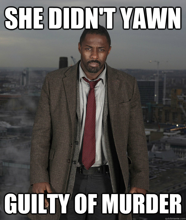 She didn't yawn Guilty of murder - She didn't yawn Guilty of murder  Luther