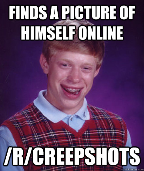 Finds a picture of himself online /r/creepshots  Bad Luck Brian