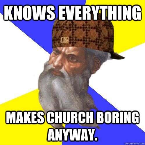 Knows everything Makes church boring anyway.  - Knows everything Makes church boring anyway.   Scumbag Advice God