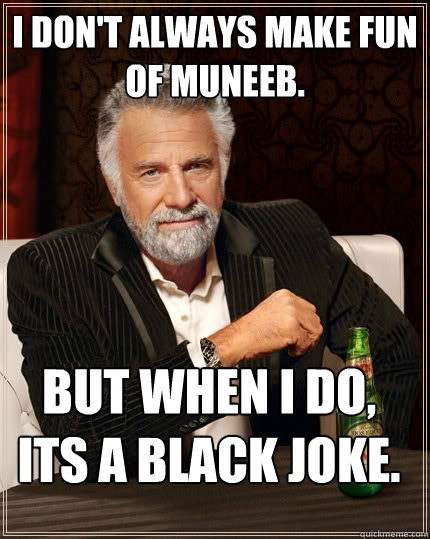 I don't always make fun of Muneeb. But when I do, its a black joke. - I don't always make fun of Muneeb. But when I do, its a black joke.  The Most Interesting Man In The World